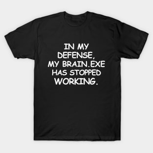 In my defense, my brain.exe has stopped working. T-Shirt